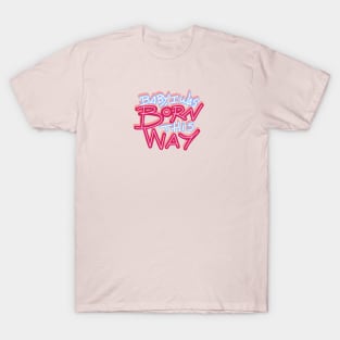 BABY I WAS BORN THIS WAY T-Shirt